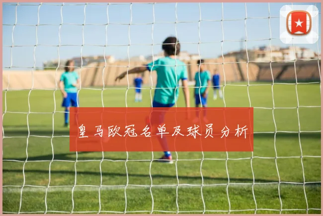 皇马欧冠名单及球员分析