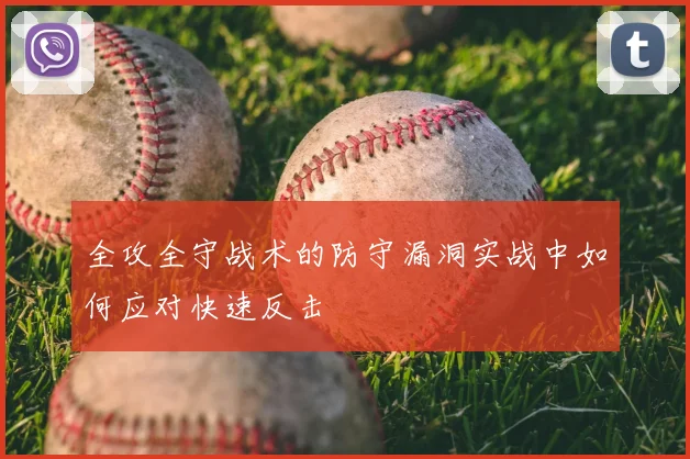 全攻全守战术的防守漏洞实战中如何应对快速反击