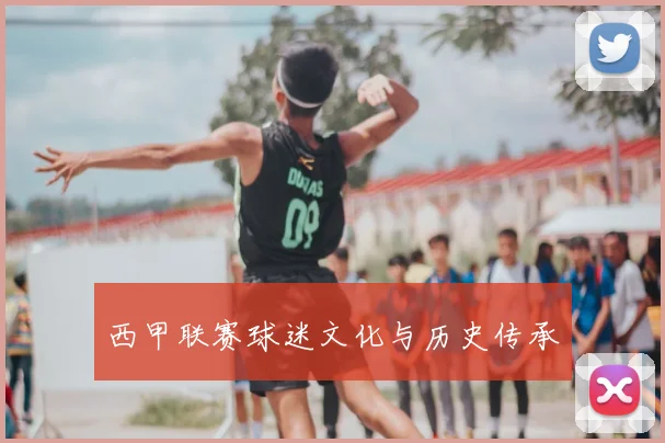 西甲联赛球迷文化与历史传承