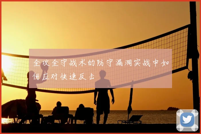 全攻全守战术的防守漏洞实战中如何应对快速反击