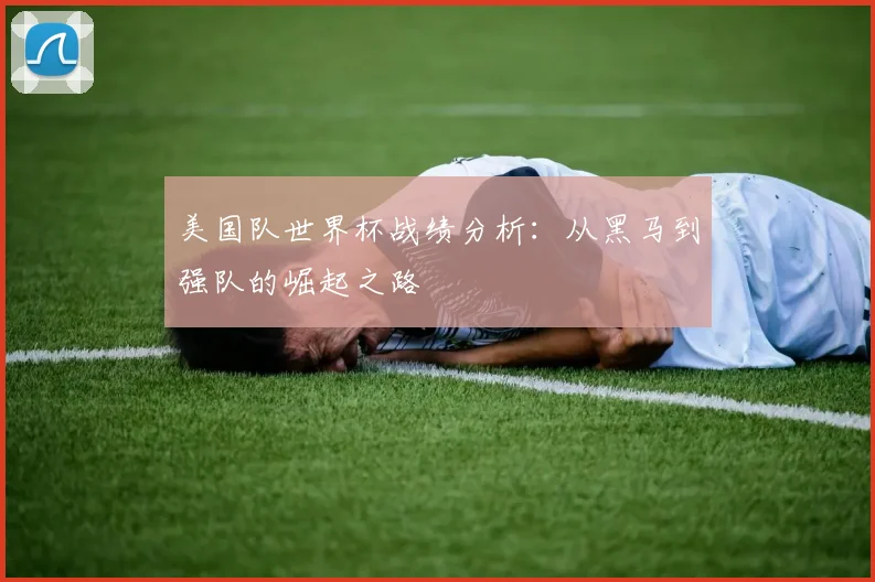 美国队世界杯战绩分析：从黑马到强队的崛起之路