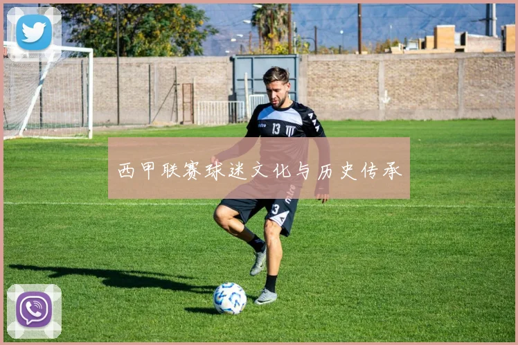 西甲联赛球迷文化与历史传承