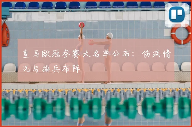 皇马欧冠参赛大名单公布：伤病情况与排兵布阵
