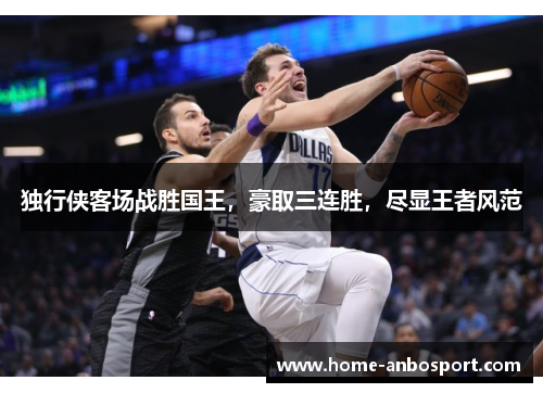 独行侠客场战胜国王，豪取三连胜，尽显王者风范