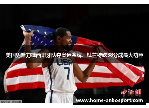 美国男篮力挫西班牙队夺奥运金牌，杜兰特砍38分成最大功臣