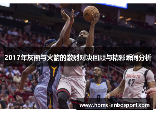 2017年灰熊与火箭的激烈对决回顾与精彩瞬间分析