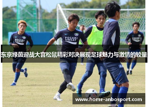 东京绿茵迎战大宫松鼠精彩对决展现足球魅力与激情的较量