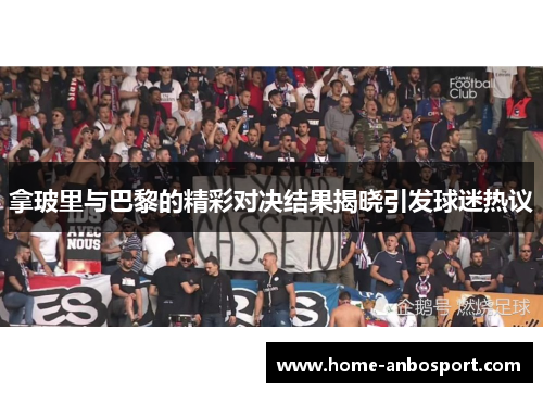 拿玻里与巴黎的精彩对决结果揭晓引发球迷热议